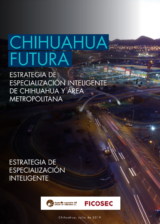 Chihuahua Futura: Estrategia de Especialización Inteligente de Chihuahua y su área metropolitana